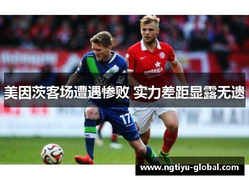 美因茨客场遭遇惨败 实力差距显露无遗